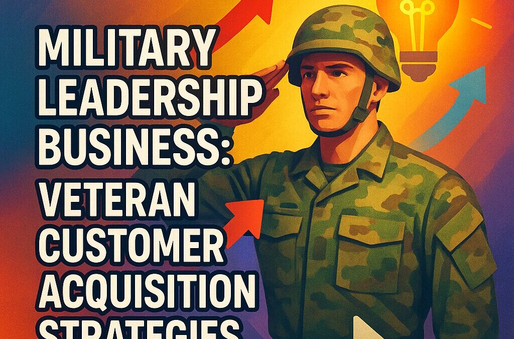 Military Leadership Business: Veteran Customer Acquisition Strategies