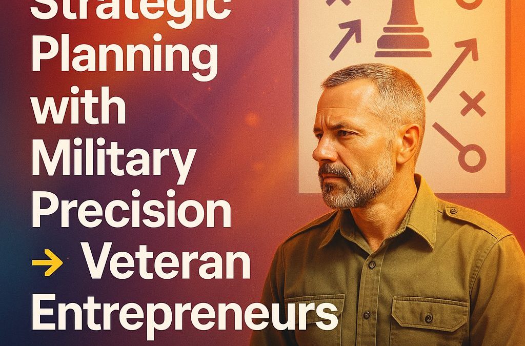 Strategic Planning with Military Precision for Veteran Entrepreneurs