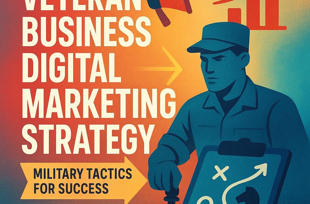 Veteran Business Digital Marketing Strategy: Military Tactics for Success